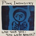 PINK INDUSTRY / WHO TOLD YOU, YOU WERE NAKED?【LP】 UK盤 ORG.